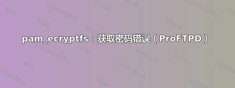 pam_ecryptfs：获取密码错误（ProFTPD）