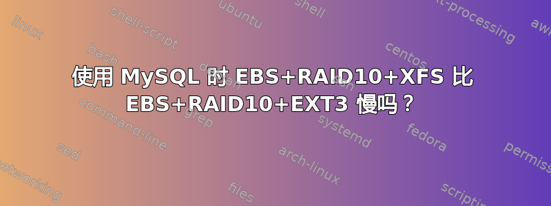 使用 MySQL 时 EBS+RAID10+XFS 比 EBS+RAID10+EXT3 慢吗？