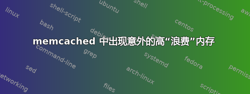 memcached 中出现意外的高“浪费”内存