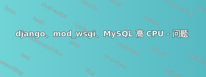 django、mod_wsgi、MySQL 高 CPU - 问题