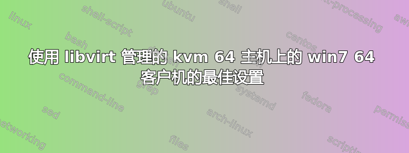 使用 libvirt 管理的 kvm 64 主机上的 win7 64 客户机的最佳设置