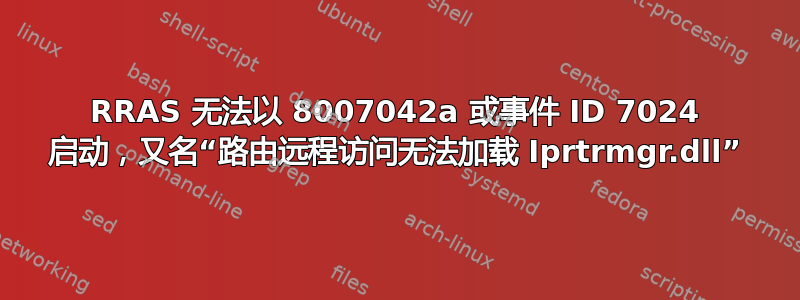 RRAS 无法以 8007042a 或事件 ID 7024 启动，又名“路由远程访问无法加载 Iprtrmgr.dll”