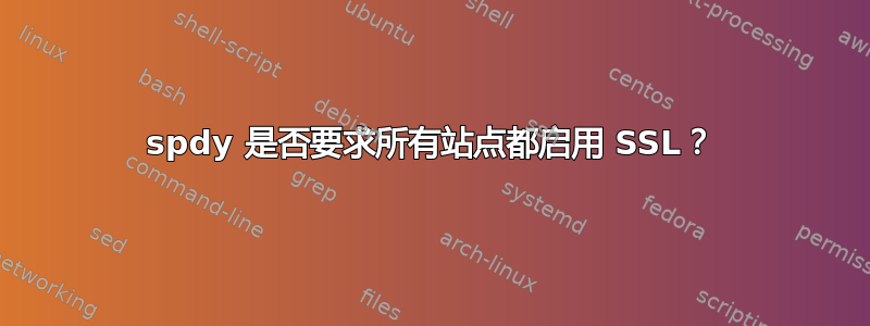 spdy 是否要求所有站点都启用 SSL？