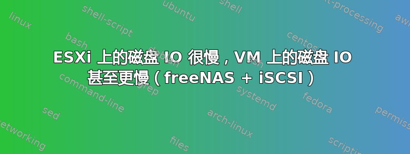 ESXi 上的磁盘 IO 很慢，VM 上的磁盘 IO 甚至更慢（freeNAS + iSCSI）