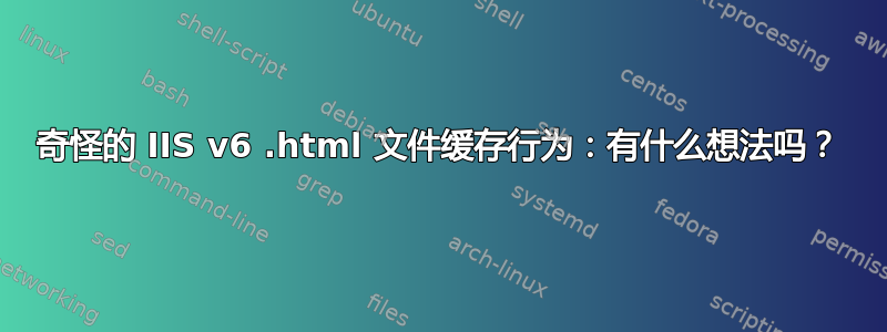 奇怪的 IIS v6 .html 文件缓存行为：有什么想法吗？