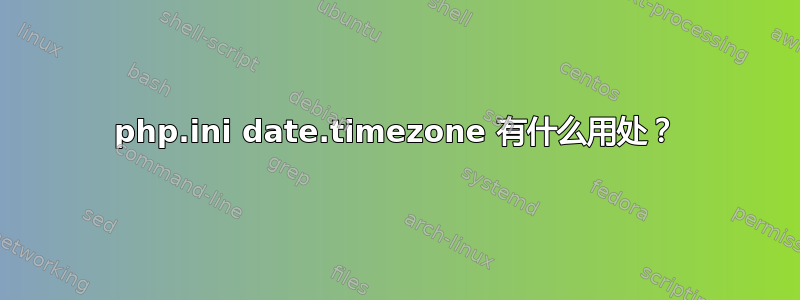 php.ini date.timezone 有什么用处？