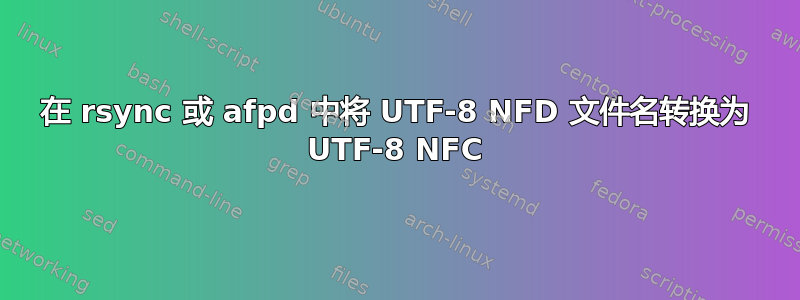 在 rsync 或 afpd 中将 UTF-8 NFD 文件名转换为 UTF-8 NFC