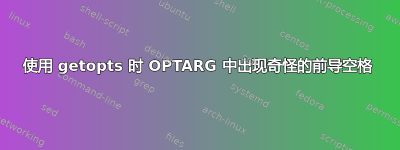 使用 getopts 时 OPTARG 中出现奇怪的前导空格