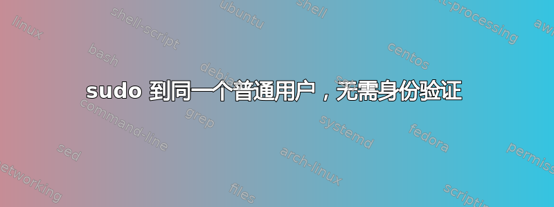 sudo 到同一个普通用户，无需身份验证