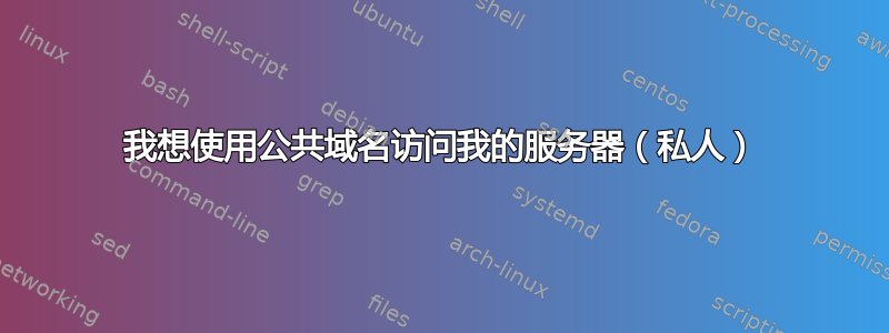 我想使用公共域名访问我的服务器（私人）