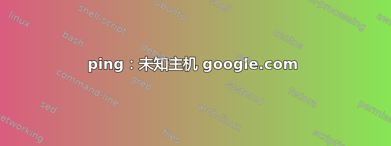 ping：未知主机 google.com