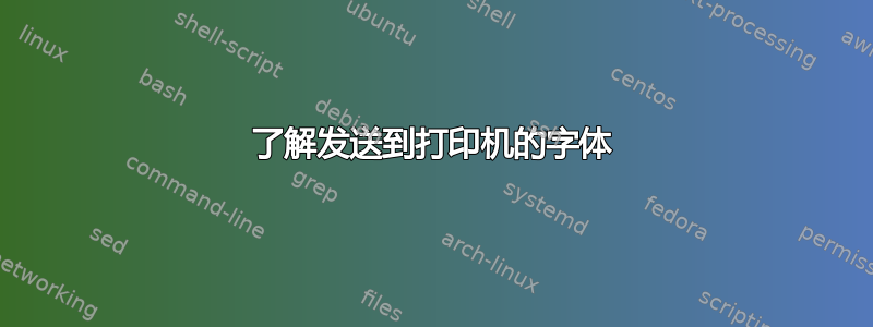 了解发送到打印机的字体