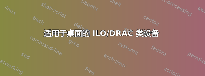 适用于桌面的 ILO/DRAC 类设备