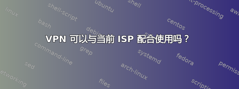 VPN 可以与当前 ISP 配合使用吗？