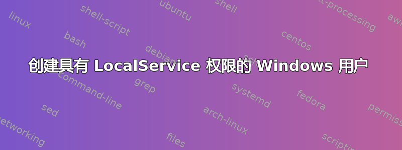 创建具有 LocalService 权限的 Windows 用户