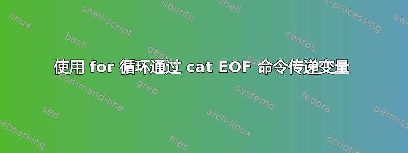 使用 for 循环通过 cat EOF 命令传递变量