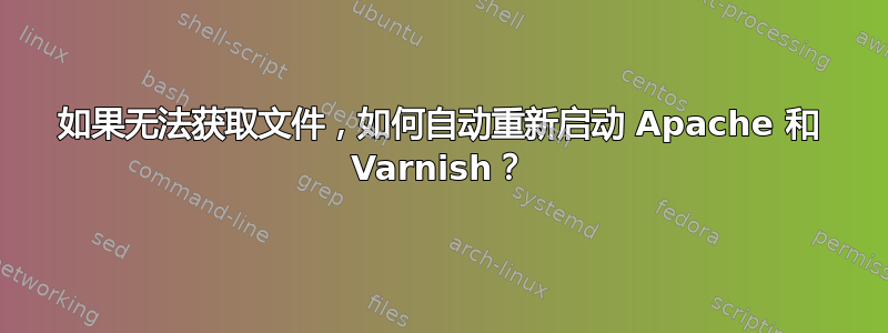 如果无法获取文件，如何自动重新启动 Apache 和 Varnish？