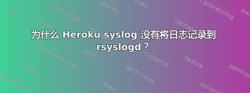 为什么 Heroku syslog 没有将日志记录到 rsyslogd？