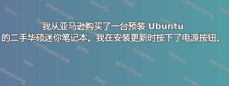 我从亚马逊购买了一台预装 Ubuntu 的二手华硕迷你笔记本。我在安装更新时按下了电源按钮。 