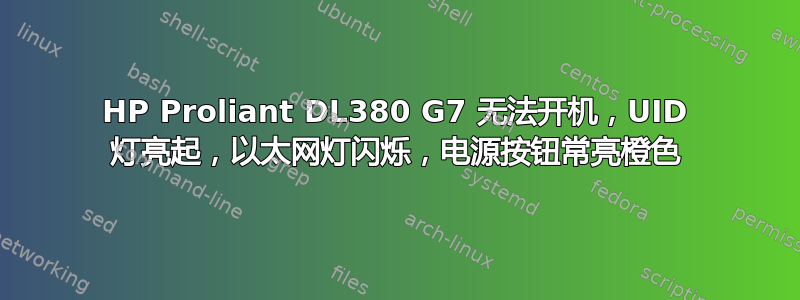 HP Proliant DL380 G7 无法开机，UID 灯亮起，以太网灯闪烁，电源按钮常亮橙色