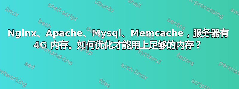 Nginx、Apache、Mysql、Memcache，服务器有 4G 内存。如何优化才能用上足够的内存？