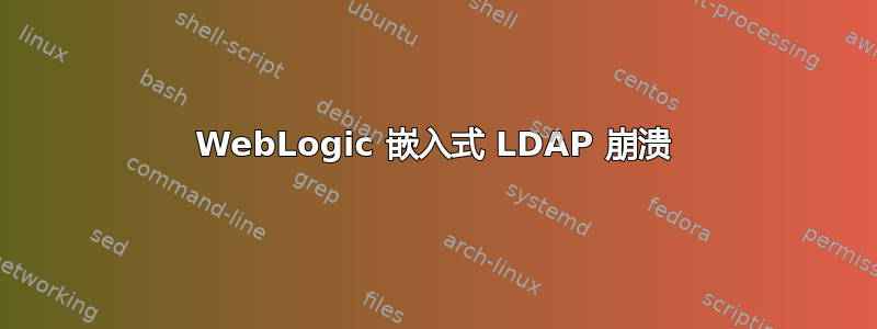 WebLogic 嵌入式 LDAP 崩溃