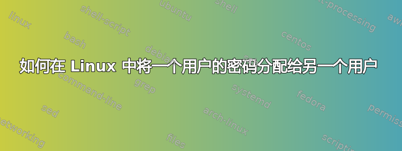 如何在 Linux 中将一个用户的密码分配给另一个用户