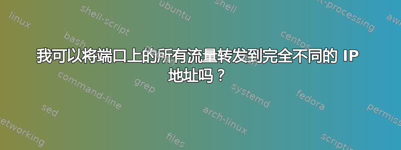 我可以将端口上的所有流量转发到完全不同的 IP 地址吗？