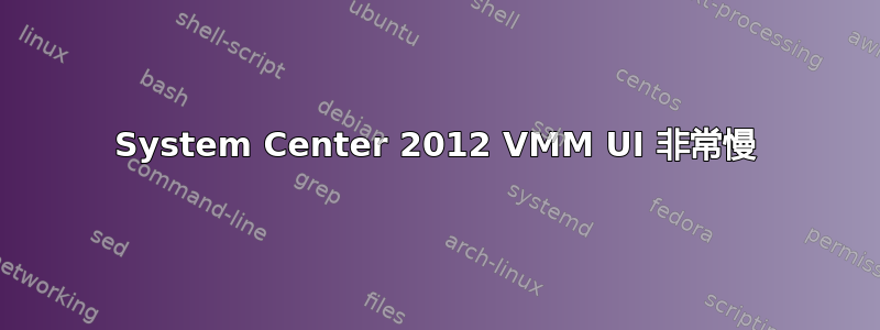 System Center 2012 VMM UI 非常慢