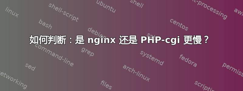 如何判断：是 nginx 还是 PHP-cgi 更慢？