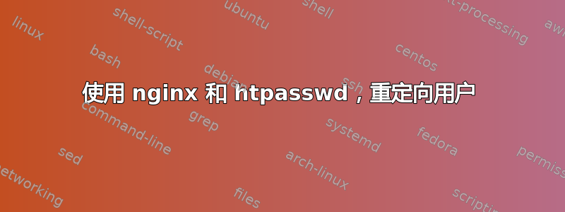 使用 nginx 和 htpasswd，重定向用户