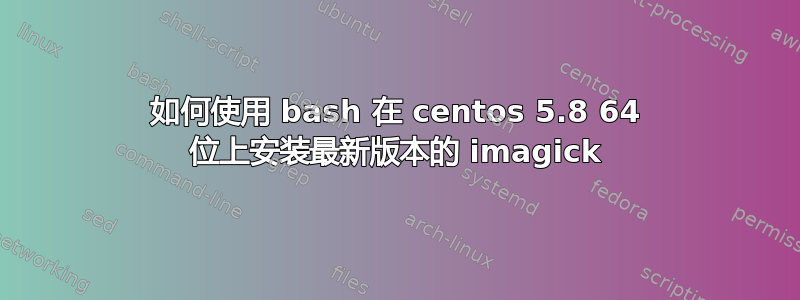 如何使用 bash 在 centos 5.8 64 位上安装最新版本的 imagick