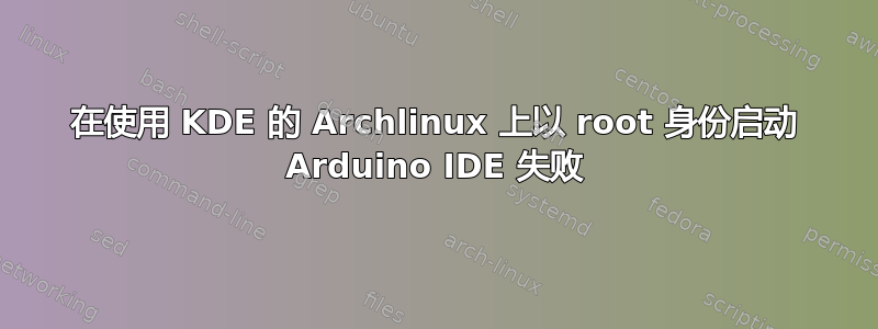 在使用 KDE 的 Archlinux 上以 root 身份启动 Arduino IDE 失败