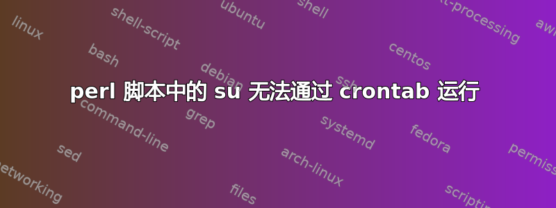 perl 脚本中的 su 无法通过 crontab 运行