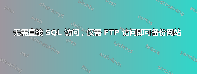 无需直接 SQL 访问，仅需 FTP 访问即可备份网站