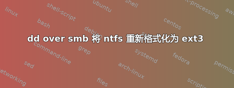 dd over smb 将 ntfs 重新格式化为 ext3