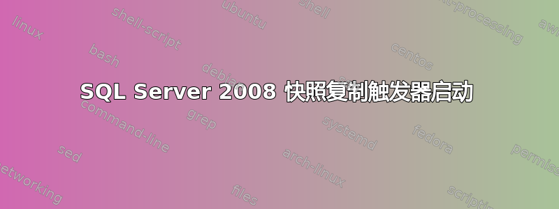 SQL Server 2008 快照复制触发器启动