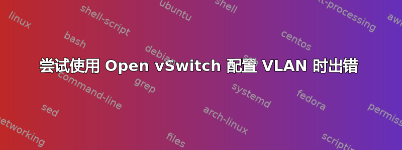 尝试使用 Open vSwitch 配置 VLAN 时出错