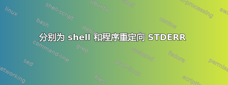 分别为 shell 和程序重定向 STDERR