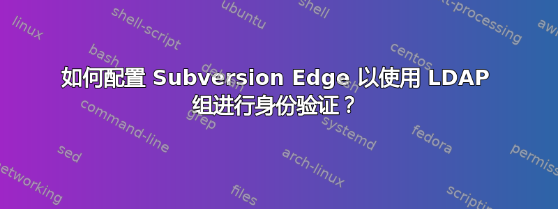 如何配置 Subversion Edge 以使用 LDAP 组进行身份验证？