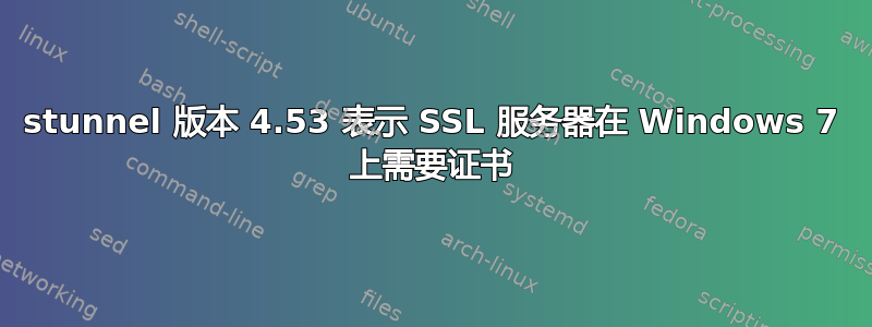 stunnel 版本 4.53 表示 SSL 服务器在 Windows 7 上需要证书