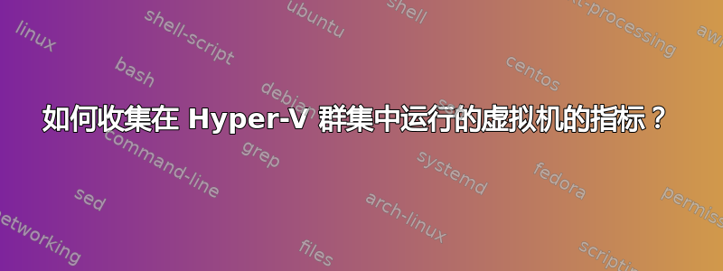 如何收集在 Hyper-V 群集中运行的虚拟机的指标？