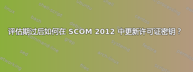 评估期过后如何在 SCOM 2012 中更新许可证密钥？