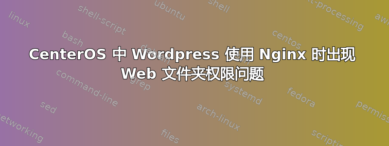 CenterOS 中 Wordpress 使用 Nginx 时出现 Web 文件夹权限问题