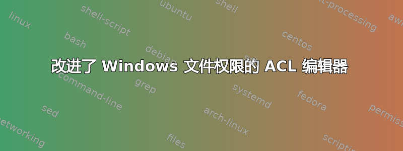 改进了 Windows 文件权限的 ACL 编辑器