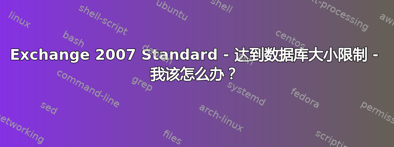 Exchange 2007 Standard - 达到数据库大小限制 - 我该怎么办？