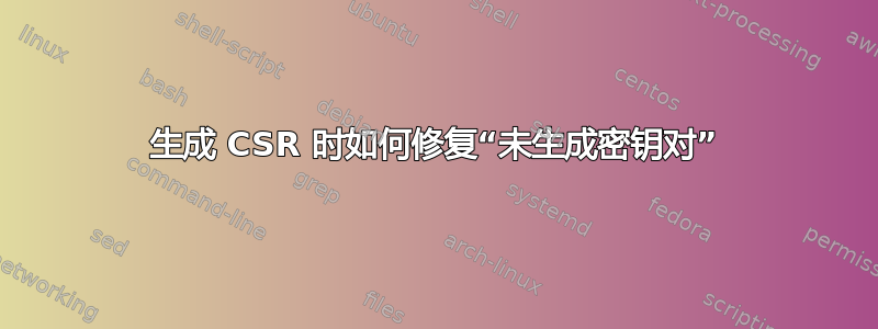 生成 CSR 时如何修复“未生成密钥对”