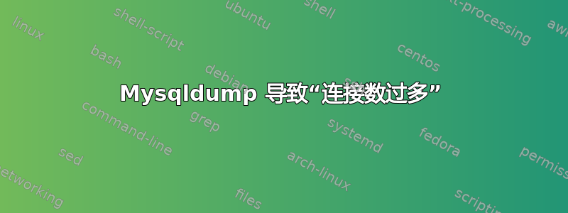 Mysqldump 导致“连接数过多”