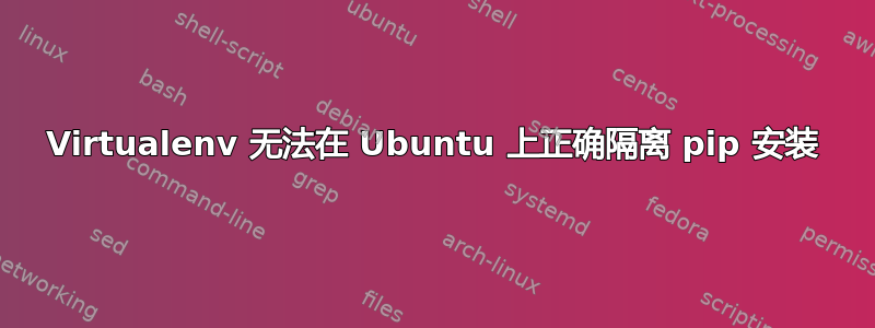 Virtualenv 无法在 Ubuntu 上正确隔离 pip 安装