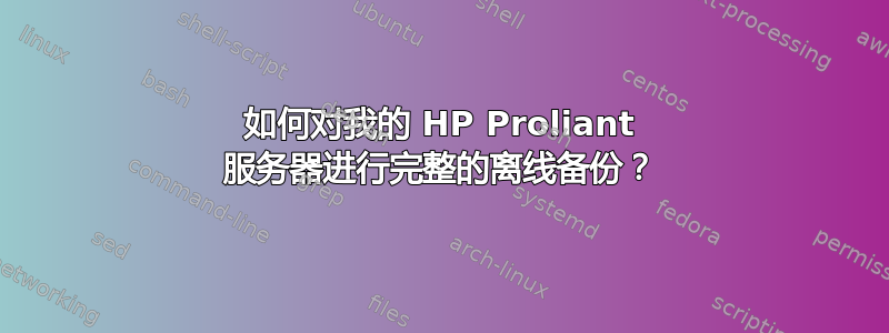 如何对我的 HP Proliant 服务器进行完整的离线备份？